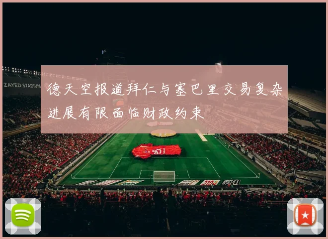 德天空报道拜仁与塞巴里交易复杂进展有限面临财政约束