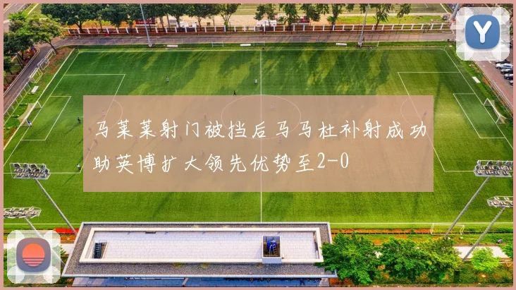 马莱莱射门被挡后马马杜补射成功助英博扩大领先优势至2-0