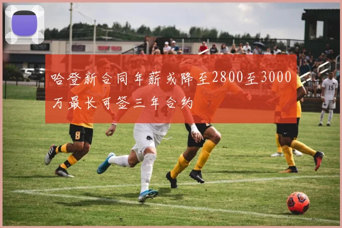 哈登新合同年薪或降至2800至3000万最长可签三年合约
