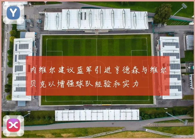 内维尔建议蓝军引进亨德森与维尔贝克以增强球队经验和实力