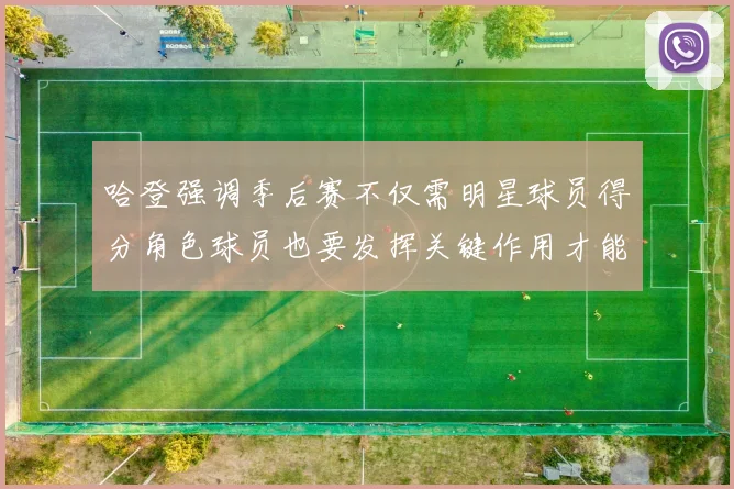 哈登强调季后赛不仅需明星球员得分角色球员也要发挥关键作用才能取胜