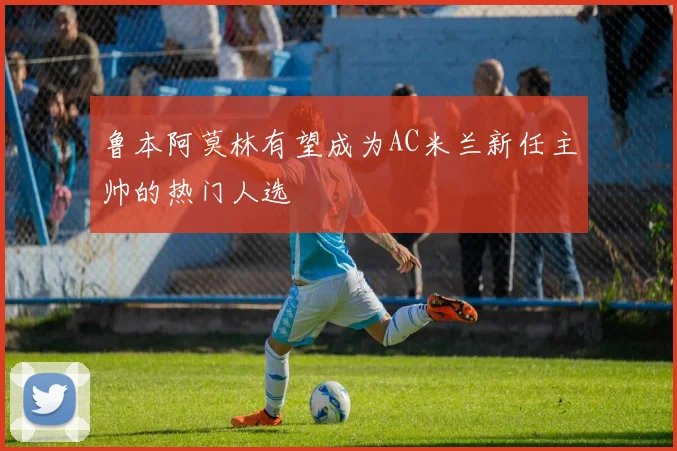 鲁本阿莫林有望成为AC米兰新任主帅的热门人选