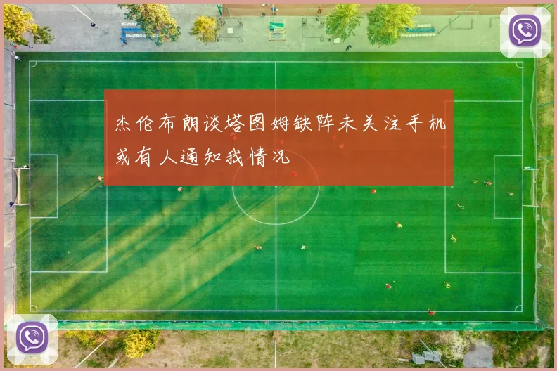 杰伦布朗谈塔图姆缺阵未关注手机或有人通知我情况