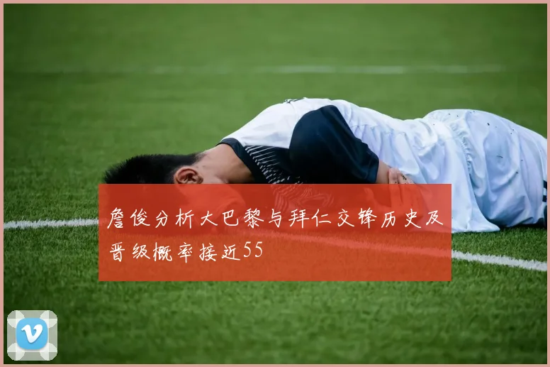 詹俊分析大巴黎与拜仁交锋历史及晋级概率接近55