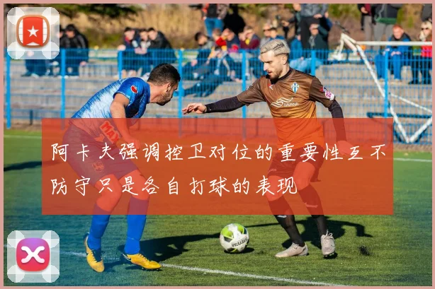 阿卡夫强调控卫对位的重要性互不防守只是各自打球的表现