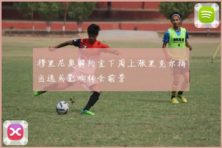 穆里尼奥解约金下周上涨里克尔梅当选或影响转会前景