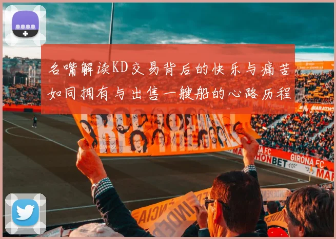 名嘴解读KD交易背后的快乐与痛苦如同拥有与出售一艘船的心路历程