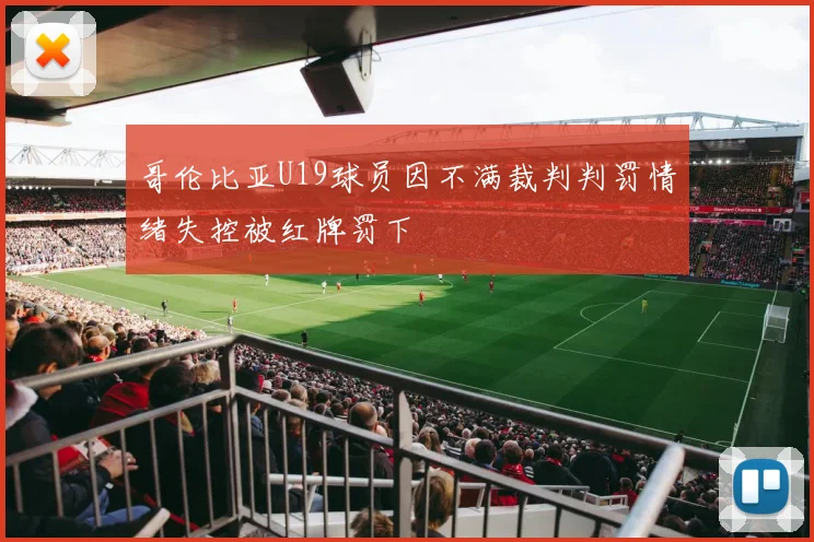 哥伦比亚U19球员因不满裁判判罚情绪失控被红牌罚下