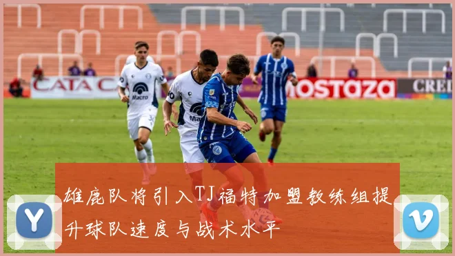雄鹿队将引入TJ福特加盟教练组提升球队速度与战术水平