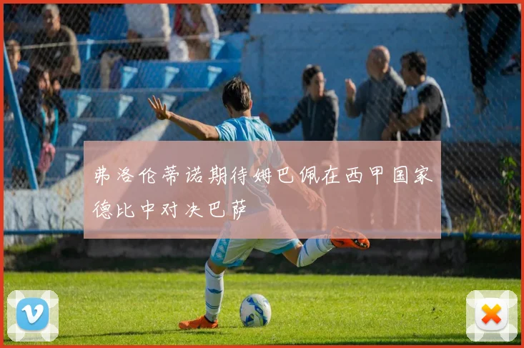 弗洛伦蒂诺期待姆巴佩在西甲国家德比中对决巴萨