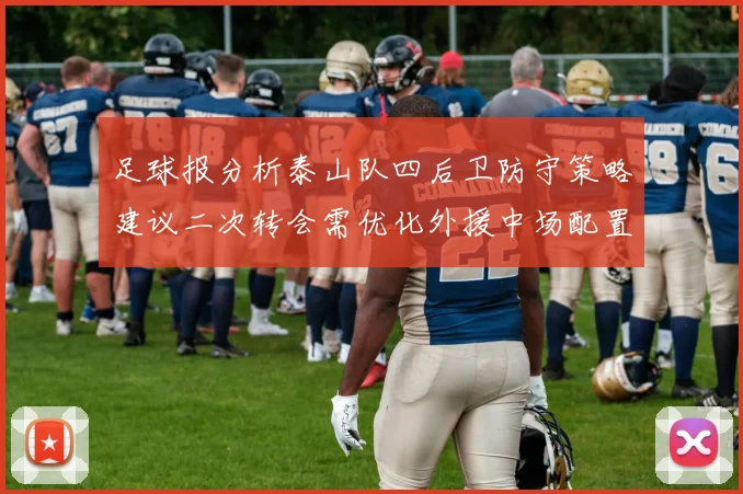 足球报分析泰山队四后卫防守策略建议二次转会需优化外援中场配置