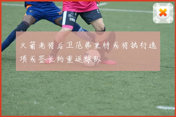 火箭老将后卫范弗里特或将执行选项或签长约重返球队