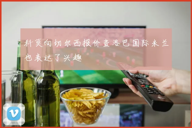 科莫向切尔西报价查洛巴国际米兰也表达了兴趣